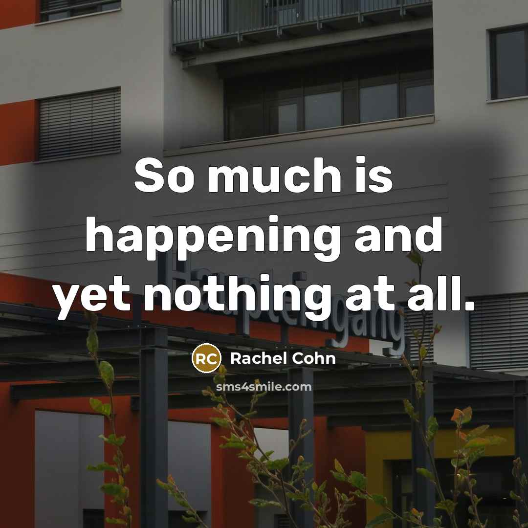 “So much is happening and yet nothing at all.” quote by Rachel Cohn