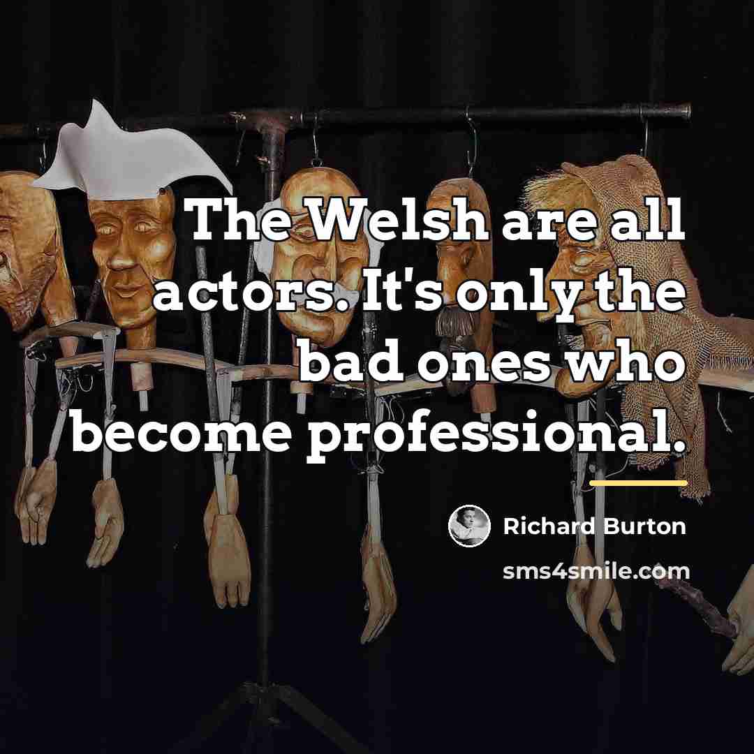 “The Welsh are all actors. It's only the bad ones…” quote by Richard Burton