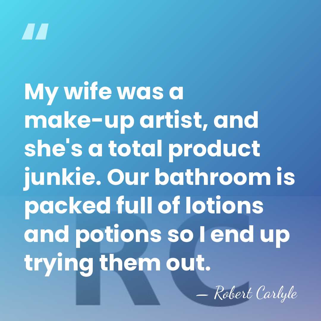 My wife was a make-up artist, and she's a total product junkie.&hellip; - Robert Carlyle