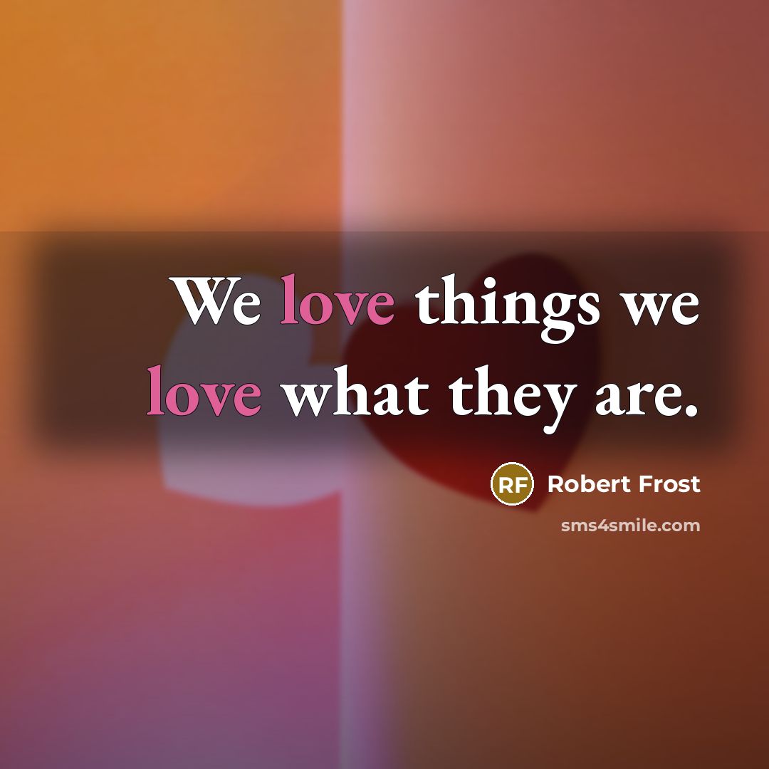 “We love things we love what they are.…” quote by Robert Frost