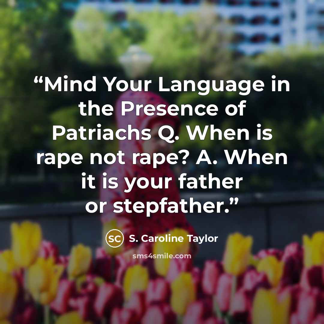 “Mind Your Language in the Presence of Patriachs Q. When is rape not rape? A. When it is your father or stepfather.” quote by S. Caroline Taylor