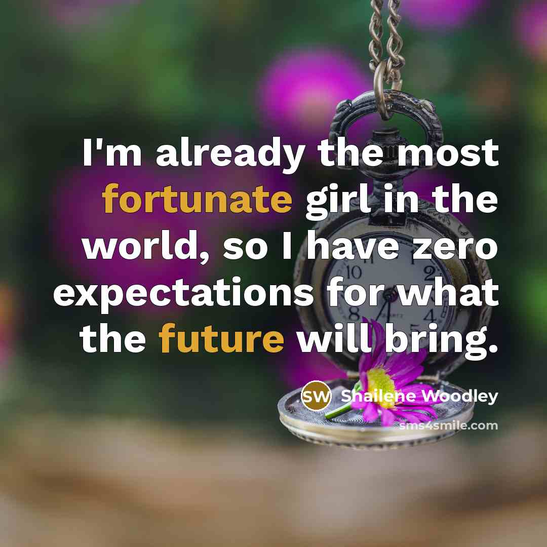 “I'm already the most fortunate girl in the world, so…” quote by Shailene Woodley