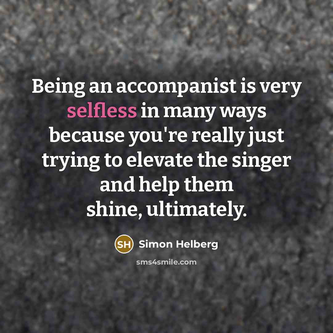 “Being an accompanist is very selfless in many ways because…” quote by Simon Helberg