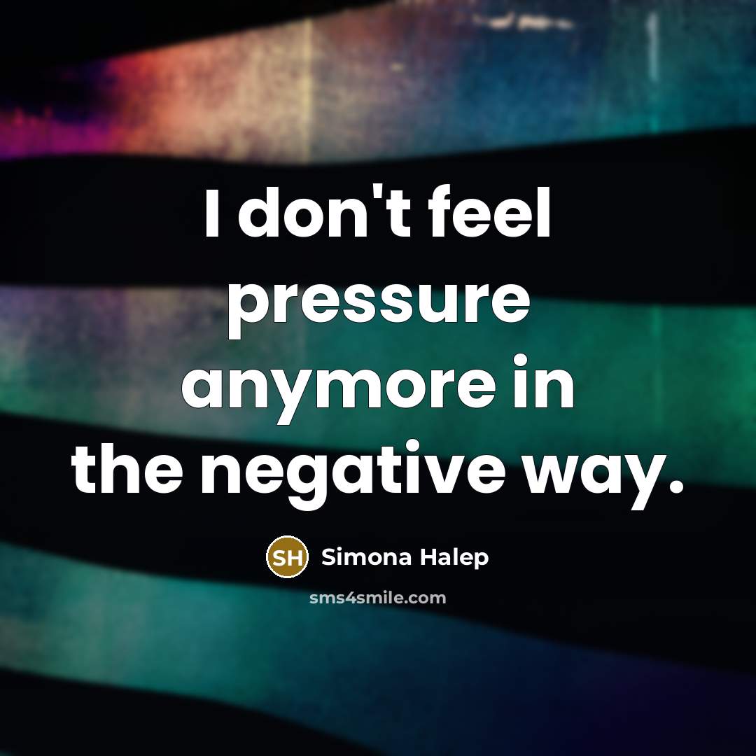 “I don't feel pressure anymore in the negative way.…” quote by Simona Halep