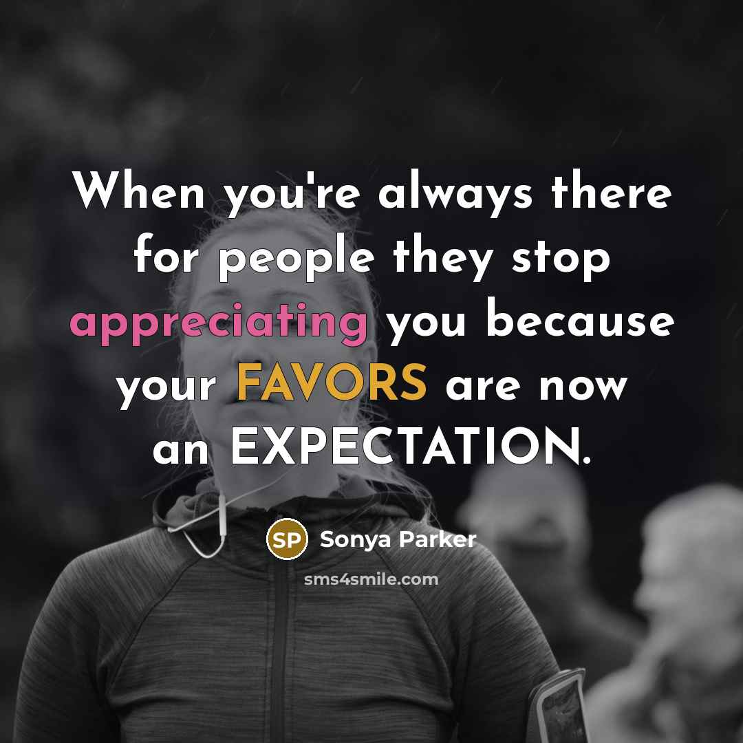 “When you're always there for people they stop appreciating you because your FAVORS are now an EXPECTATION.” quote by Sonya Parker