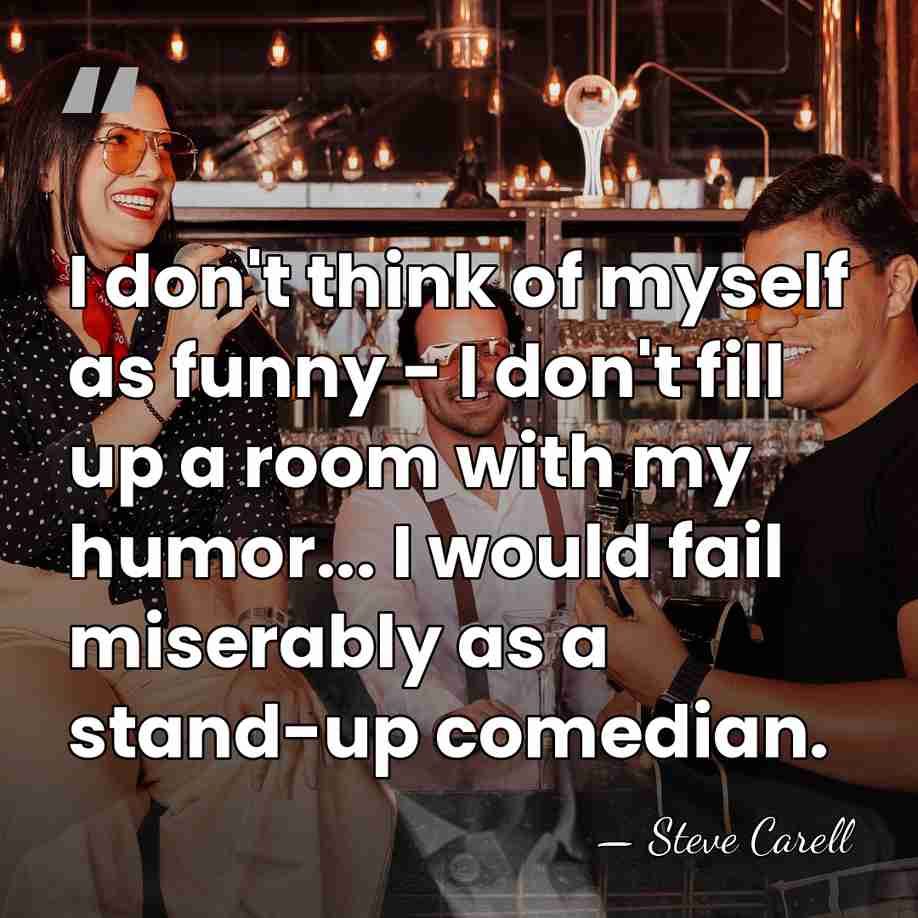 I don't think of myself as funny - I don't fill up&hellip; - Steve Carell