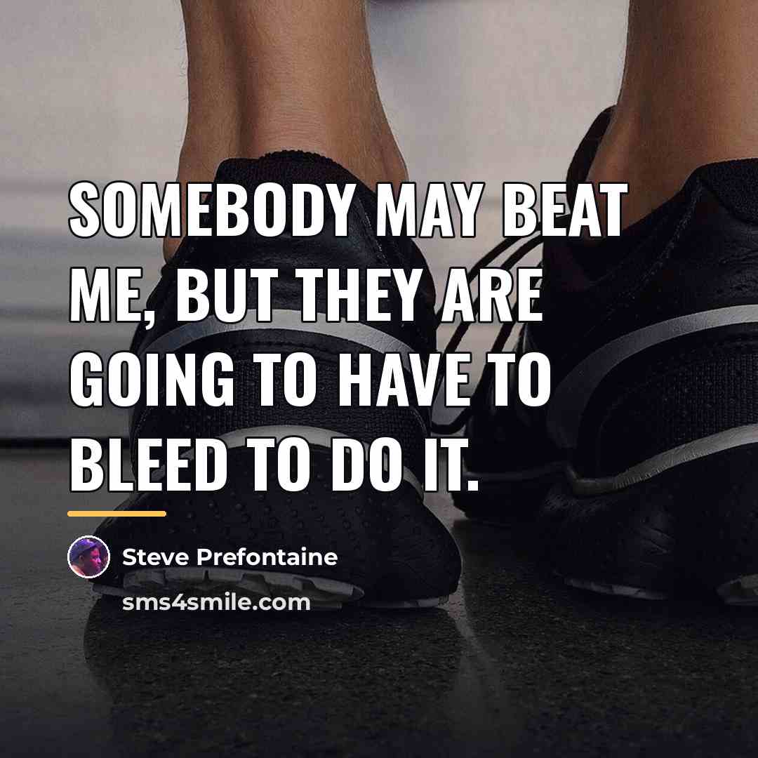 “Somebody may beat me, but they are going to have…” quote by Steve Prefontaine