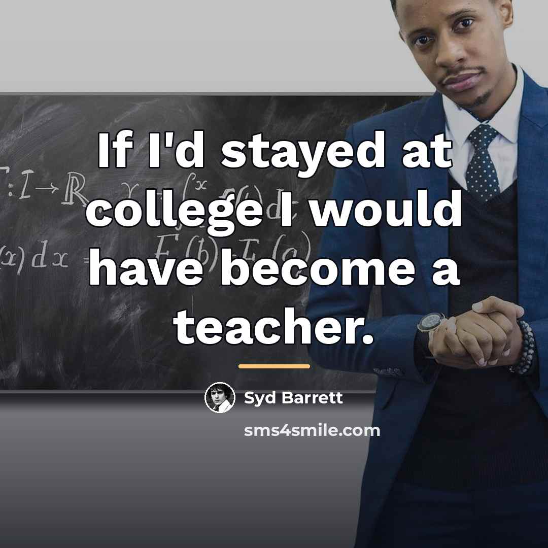 “If I'd stayed at college I would have become a…” quote by Syd Barrett