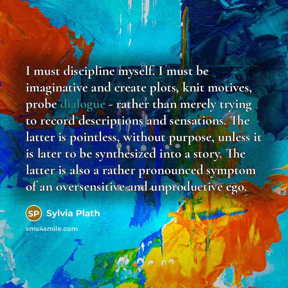 “I must discipline myself. I must be imaginative and create…” quote by Sylvia Plath