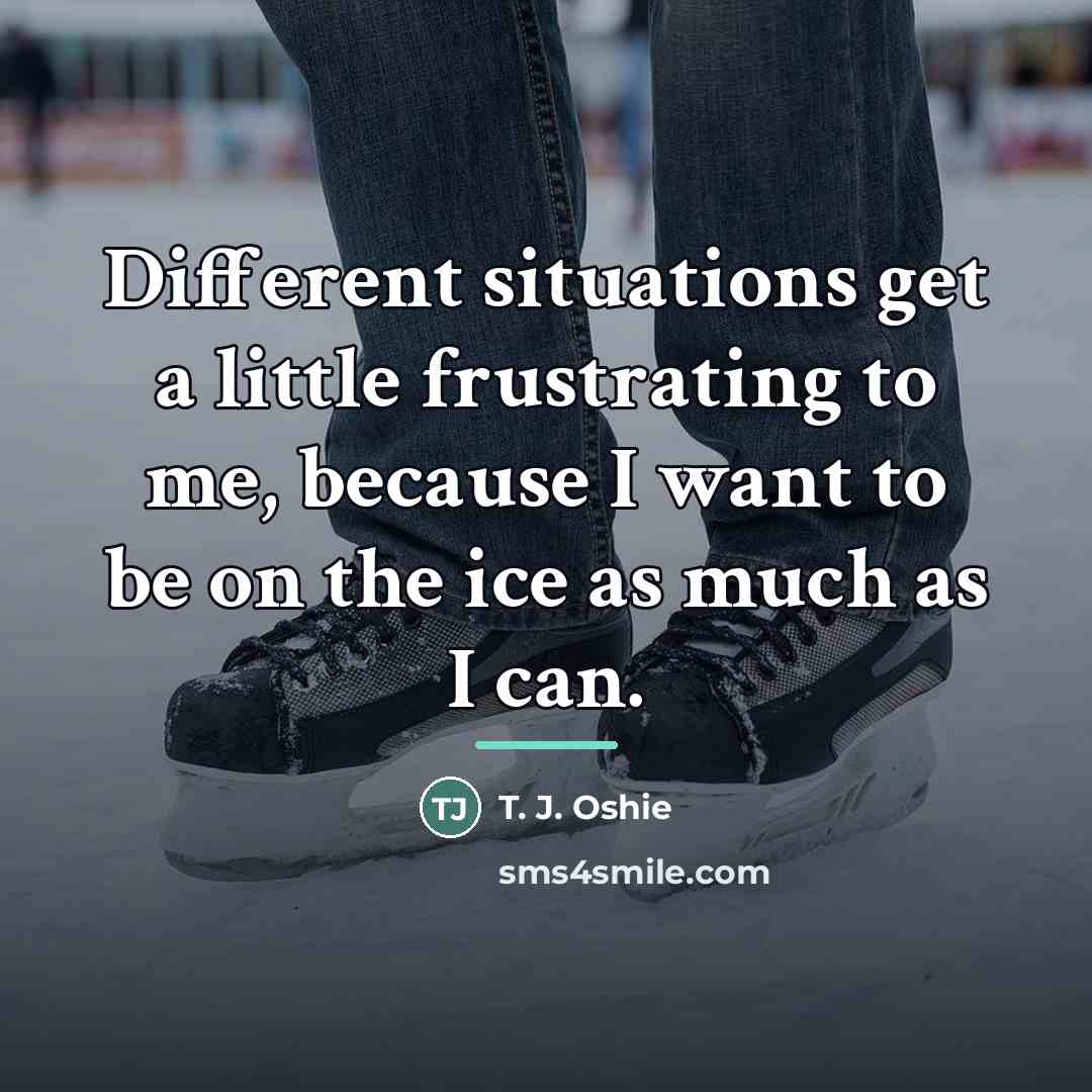 “Different situations get a little frustrating to me, because I…” quote by T. J. Oshie