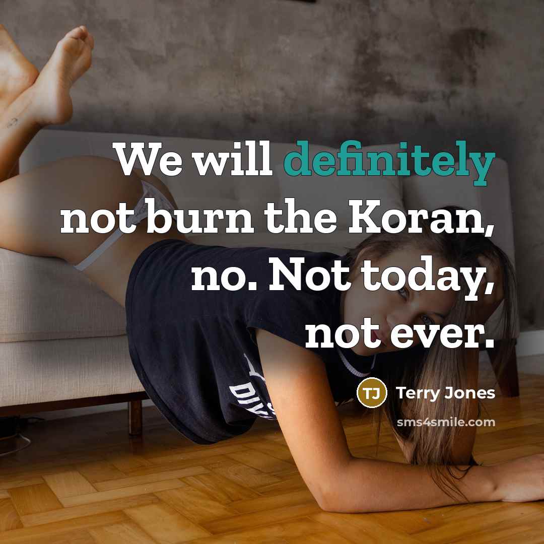 “We will definitely not burn the Koran, no. Not today, not ever.” quote by Terry Jones