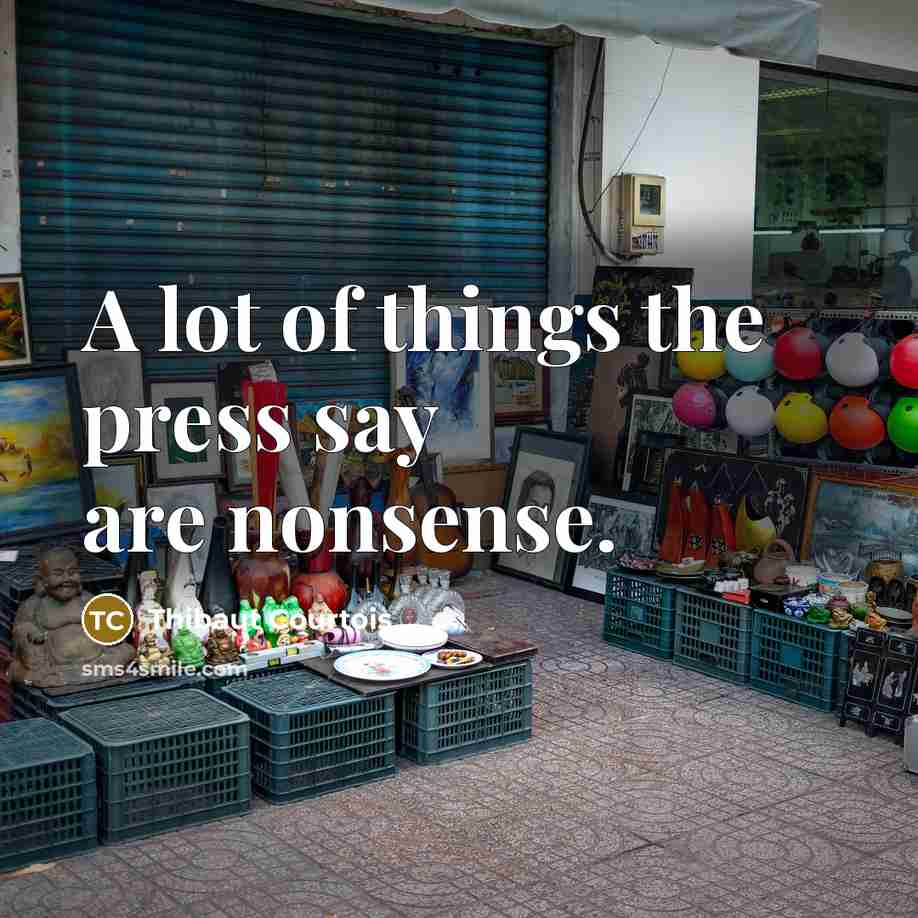 “A lot of things the press say are nonsense.…” quote by Thibaut Courtois