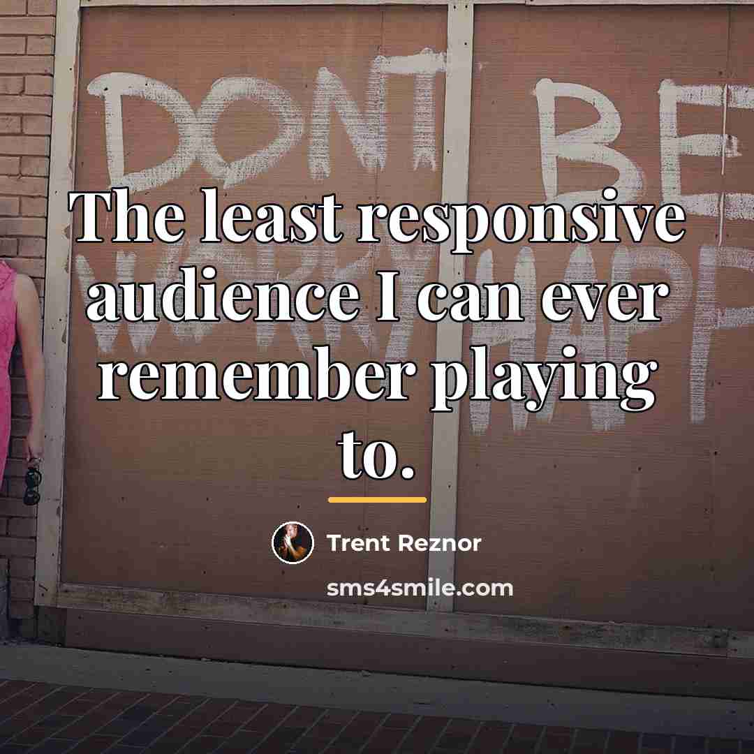 “The least responsive audience I can ever remember playing to.…” quote by Trent Reznor