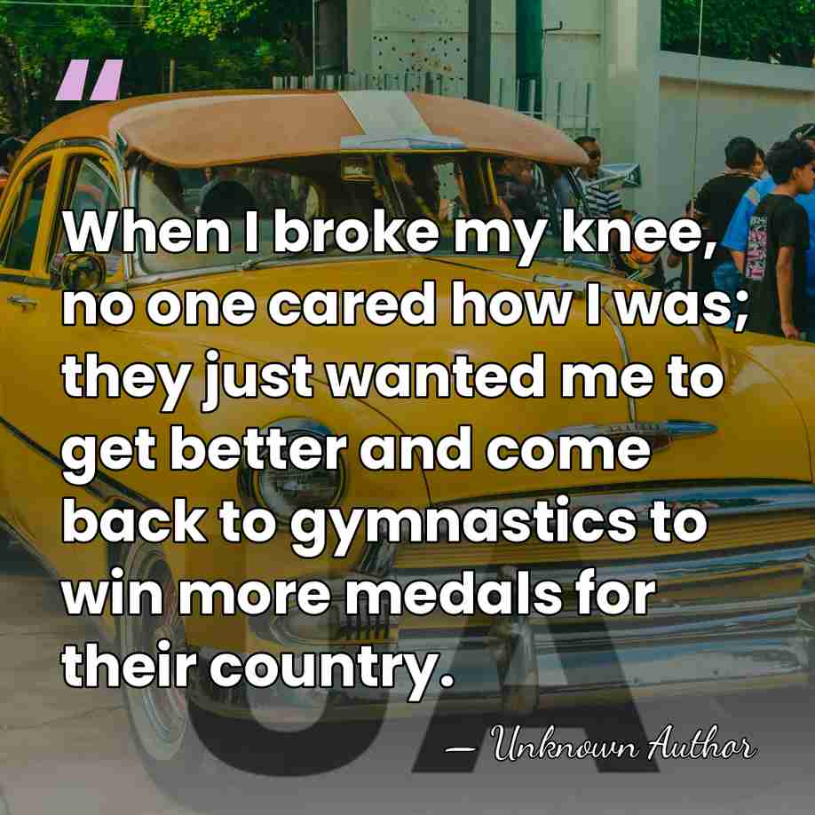 When I broke my knee, no one cared how I was; they&hellip; - Unknown Author
