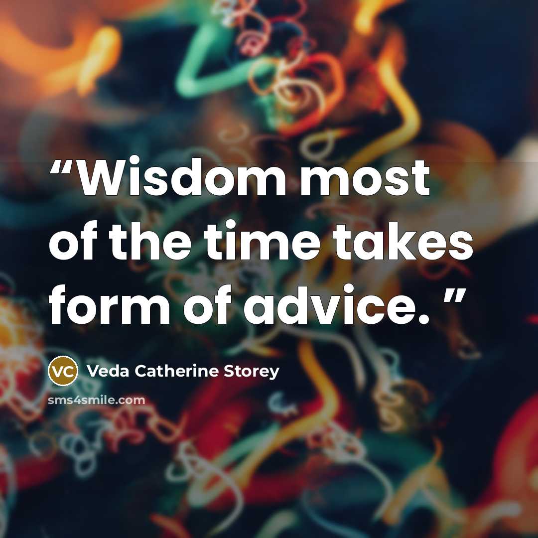 “Wisdom most of the time takes form of advice.” quote by Veda Catherine Storey