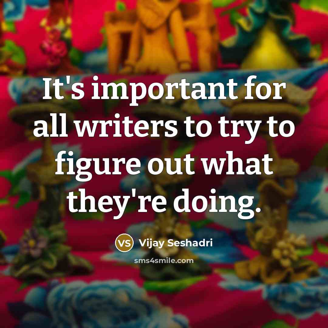 “It's important for all writers to try to figure out what they're doing.” quote by Vijay Seshadri
