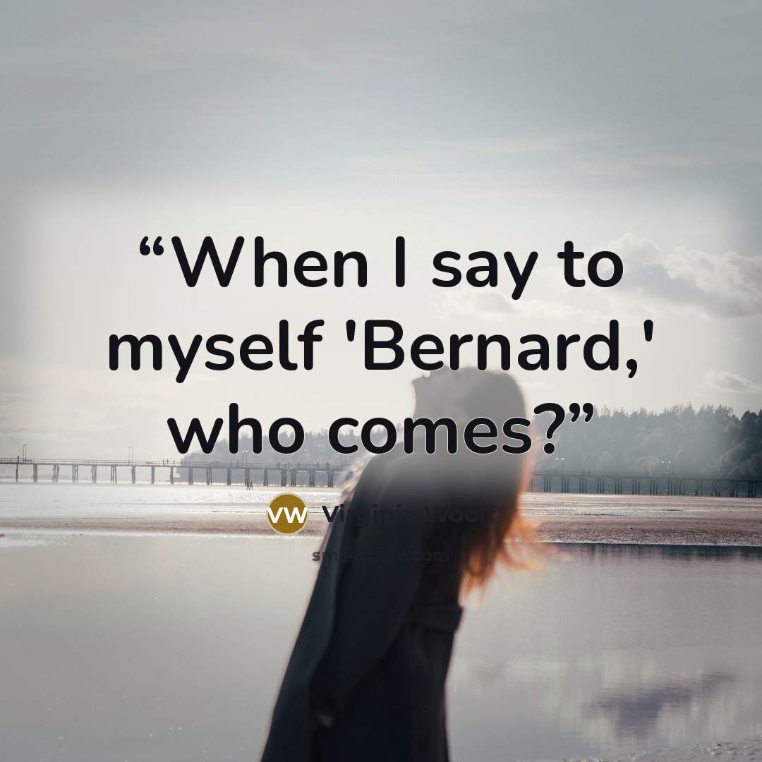“When I say to myself 'Bernard,' who comes?” quote by Virginia Woolf