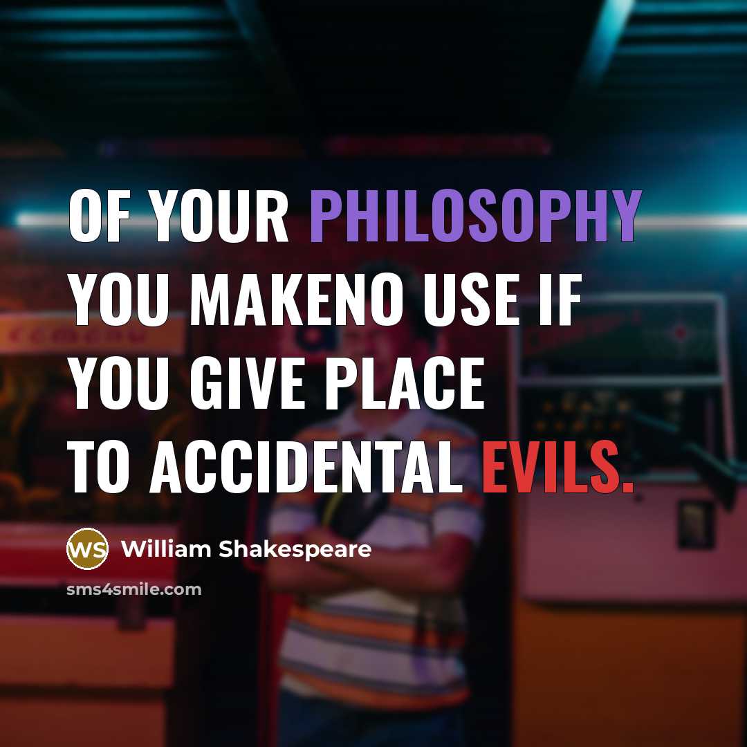 “Of your philosophy you makeno use If you give place to accidental evils.” quote by William Shakespeare