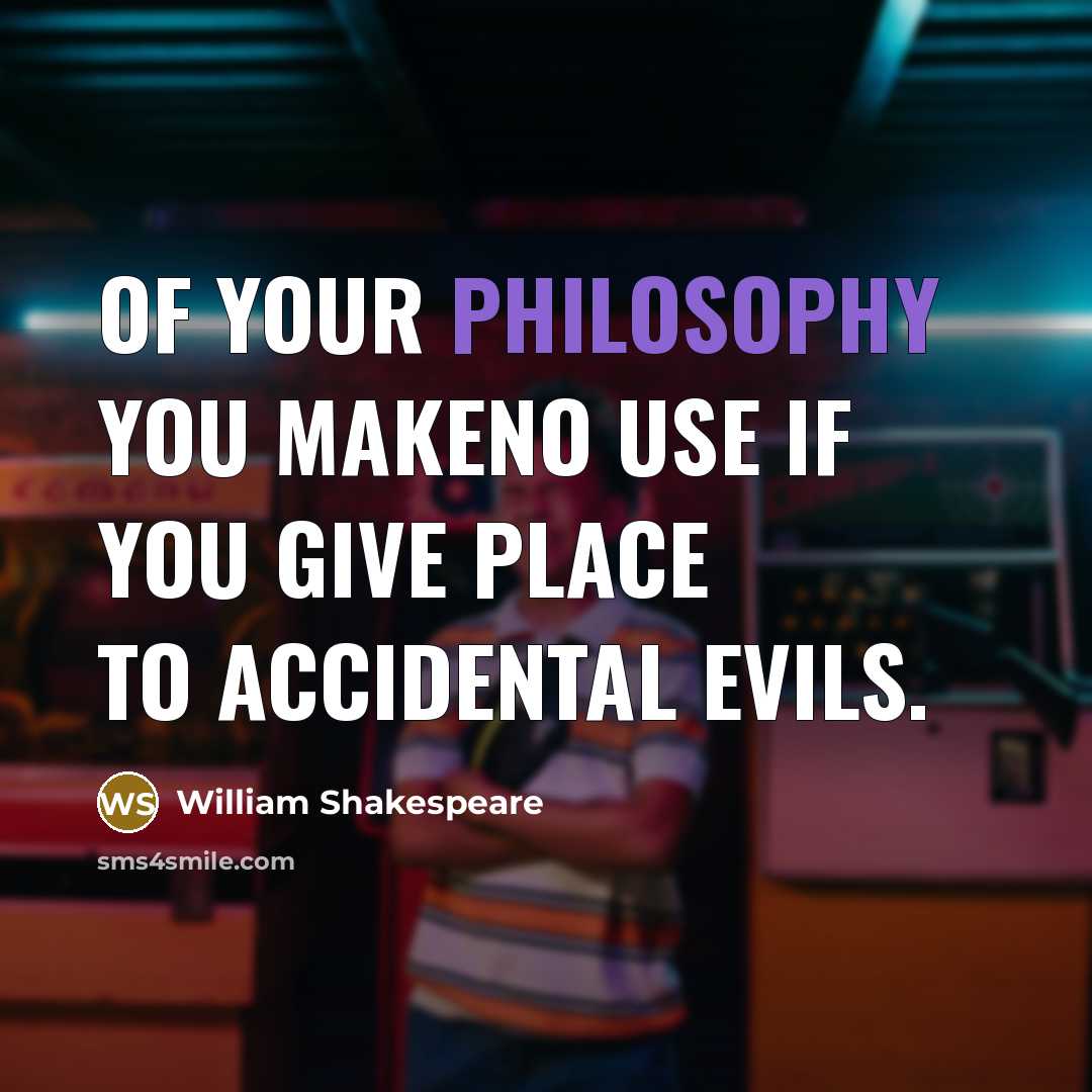 “Of your philosophy you makeno use If you give place…” quote by William Shakespeare