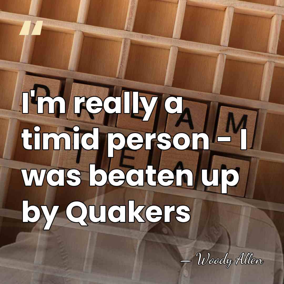 I'm really a timid person - I was beaten up by Quakers - Woody Allen
