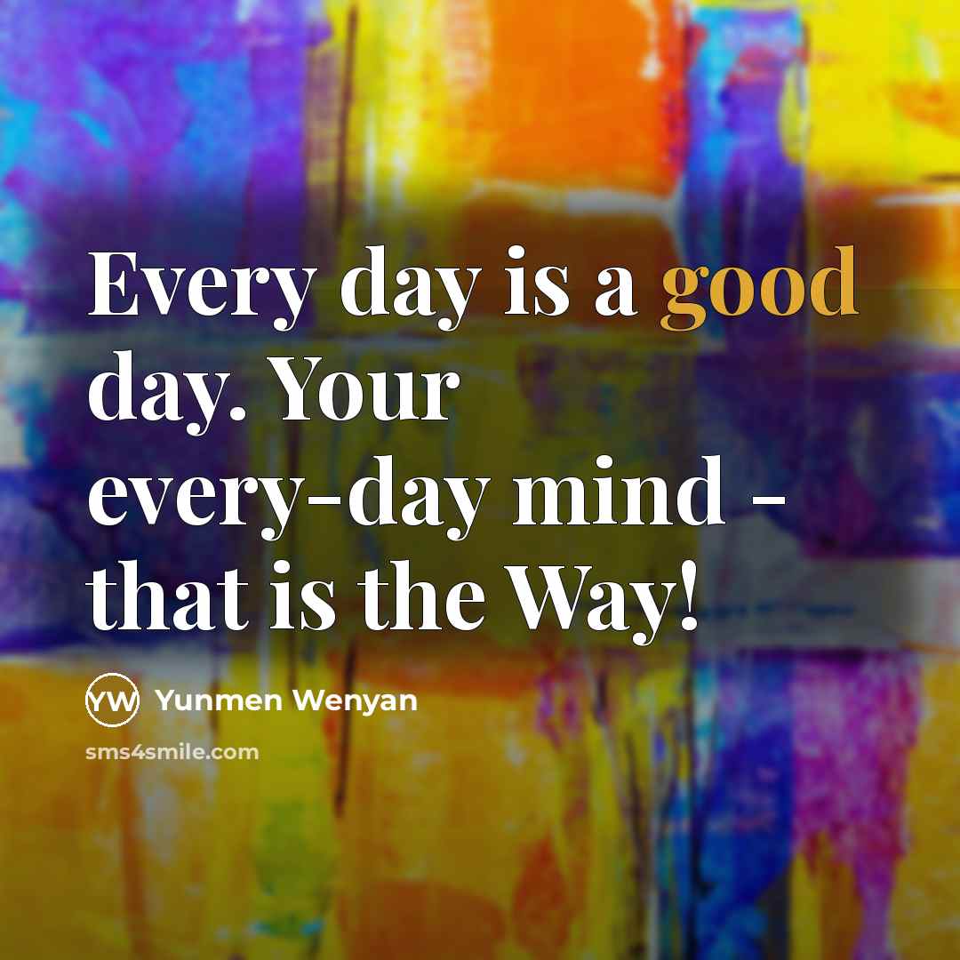 “Every day is a good day. Your every-day mind -…” quote by Yunmen Wenyan