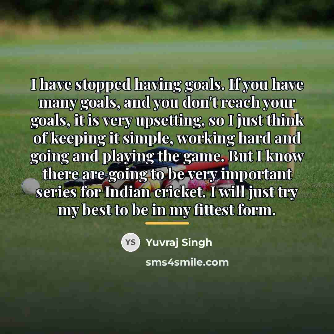 “I have stopped having goals. If you have many goals,…” quote by Yuvraj Singh
