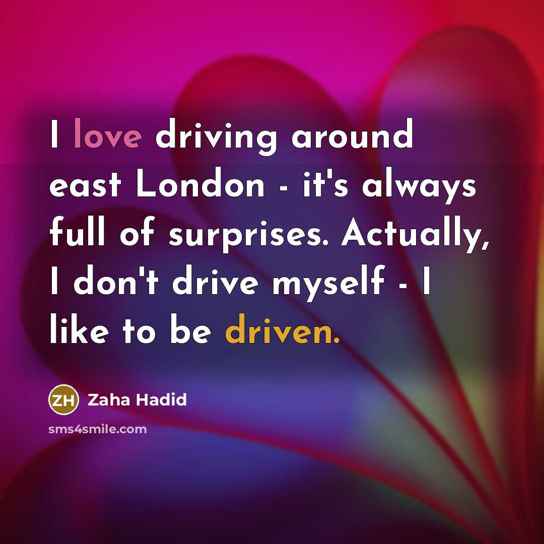 “I love driving around east London - it's always full of surprises. Actually, I don't drive myself - I like to be driven.” quote by Zaha Hadid