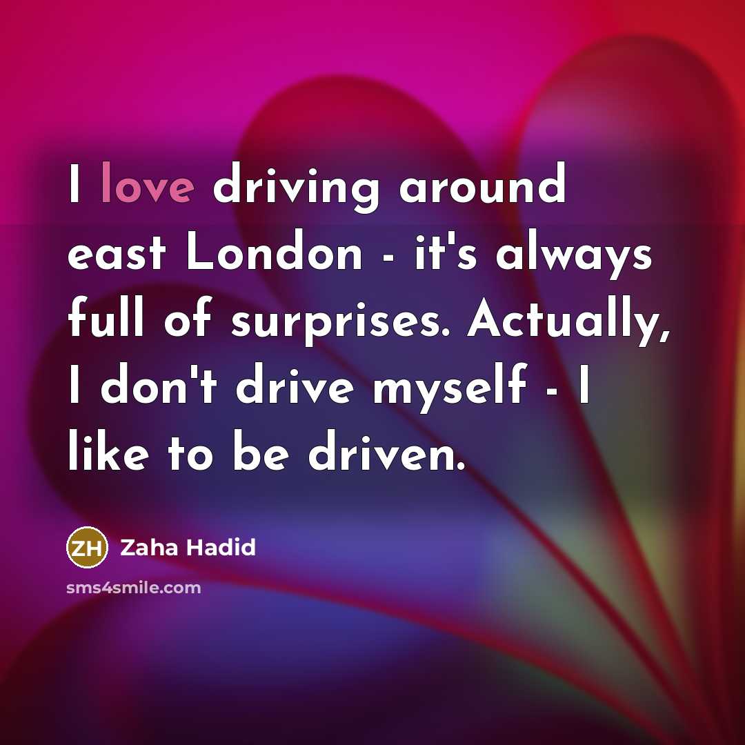 “I love driving around east London - it's always full…” quote by Zaha Hadid