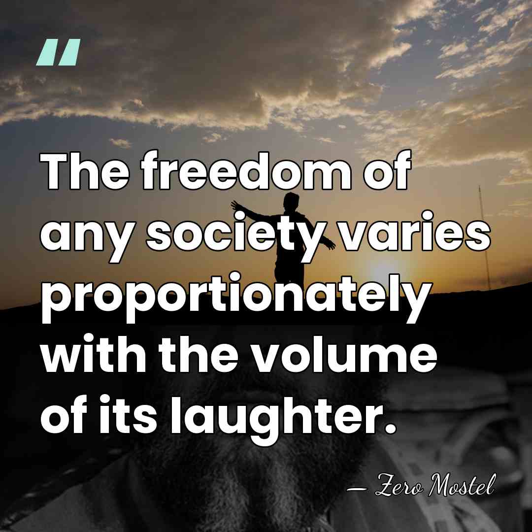 The freedom of any society varies proportionately with the volume of its&hellip; - Zero Mostel