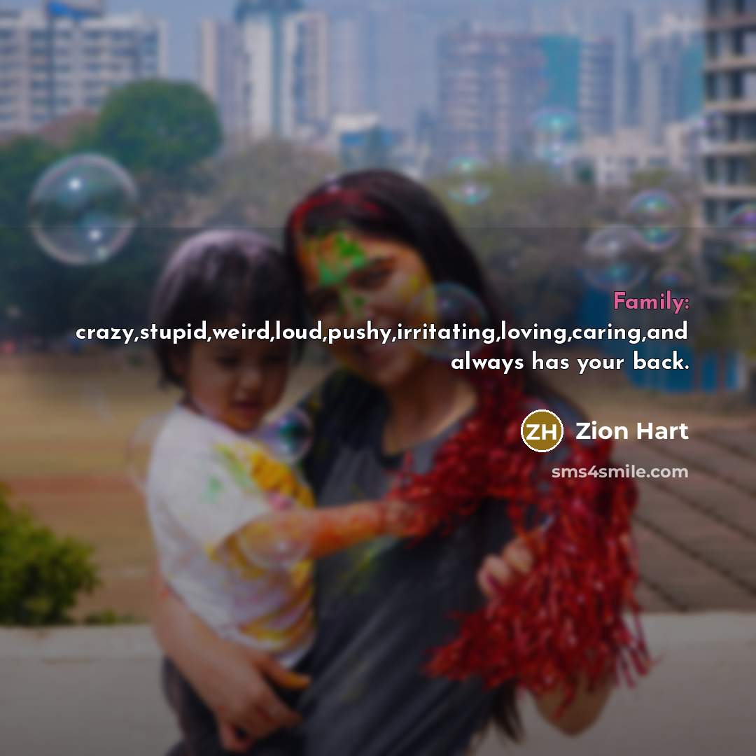 “Family: crazy,stupid,weird,loud,pushy,irritating,loving,caring,and always has your back.” quote by Zion Hart