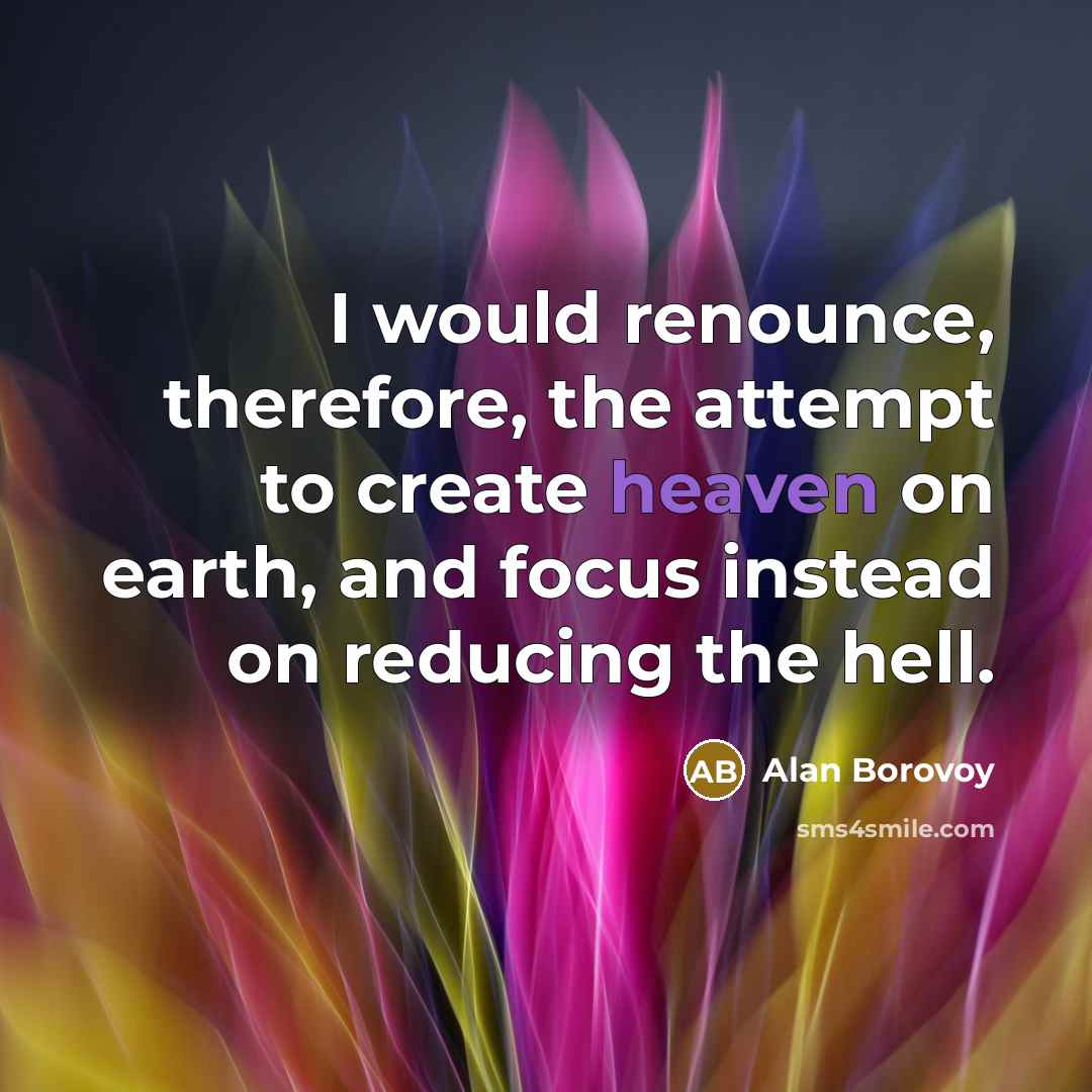 “I would renounce, therefore, the attempt to create heaven on…” quote by Alan Borovoy