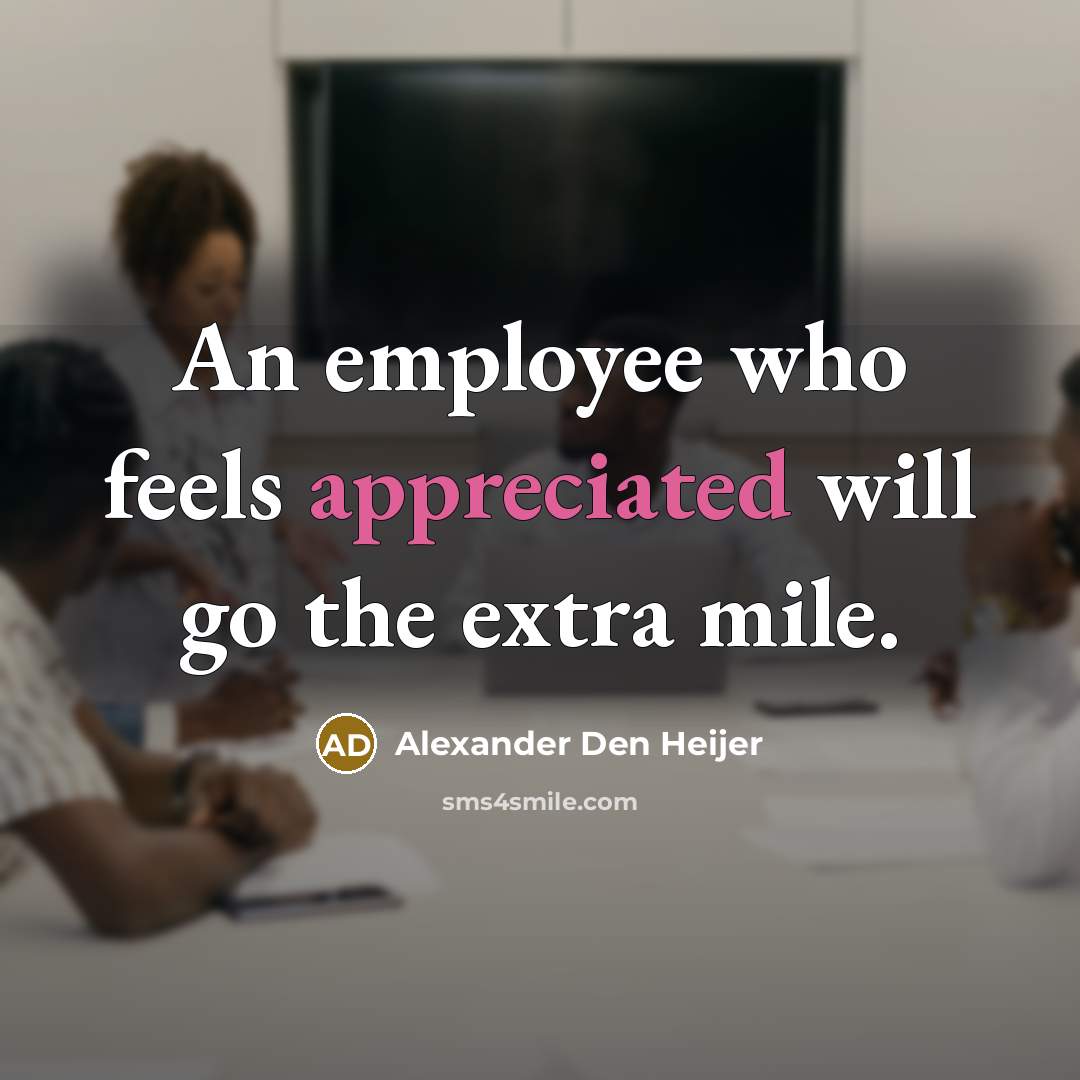 “An employee who feels appreciated will go the extra mile.” quote by Alexander Den Heijer