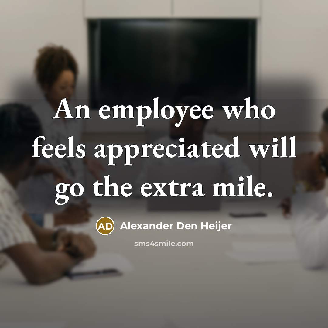 “An employee who feels appreciated will go the extra mile.…” quote by Alexander Den Heijer