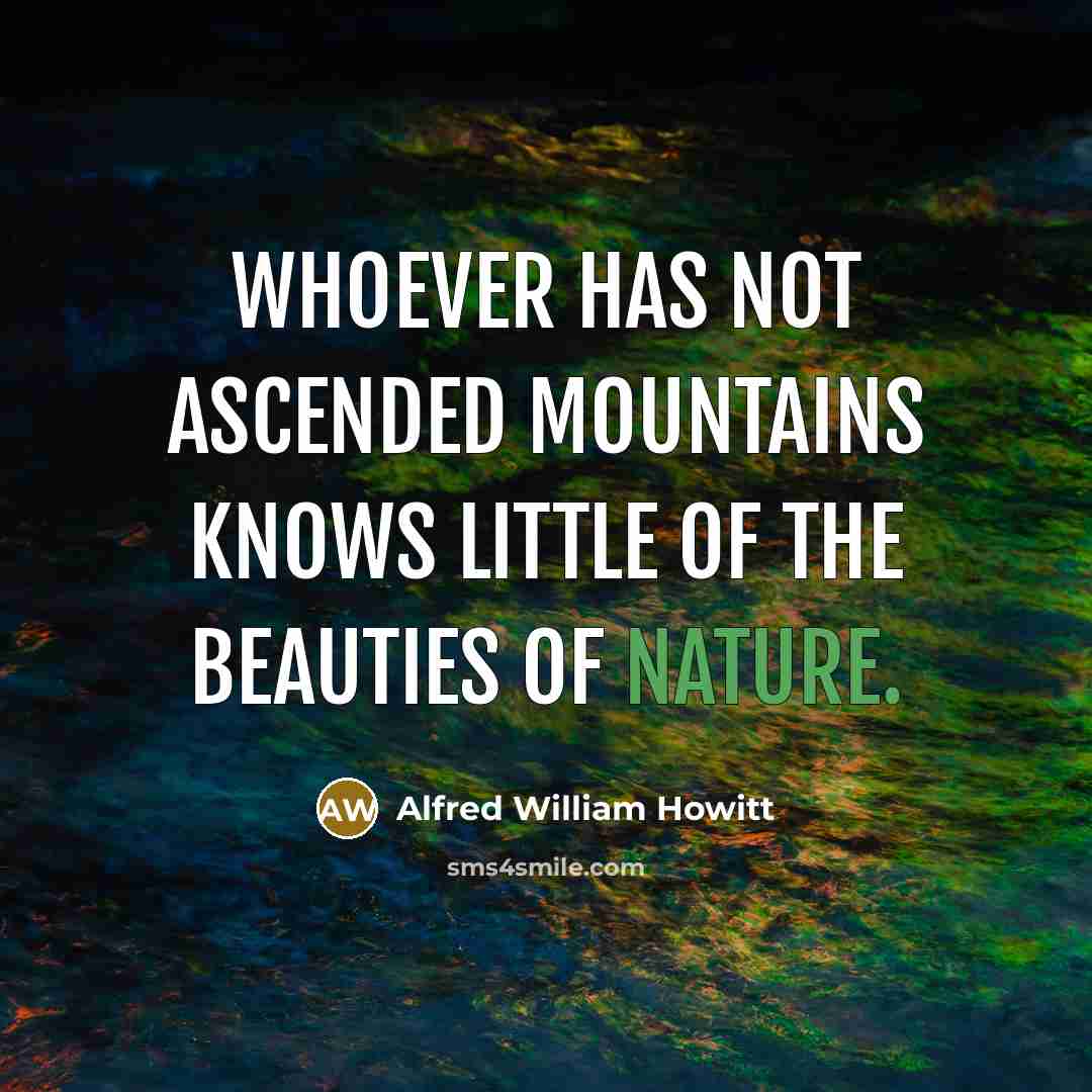 “Whoever has not ascended mountains knows little of the beauties…” quote by Alfred William Howitt