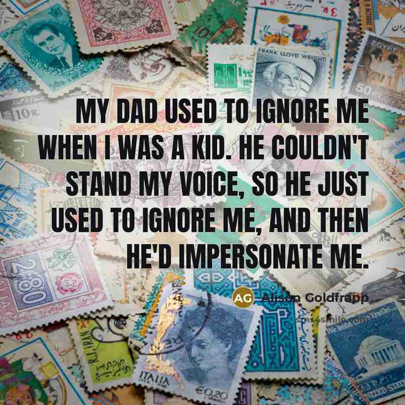 “My dad used to ignore me when I was a…” quote by Alison Goldfrapp