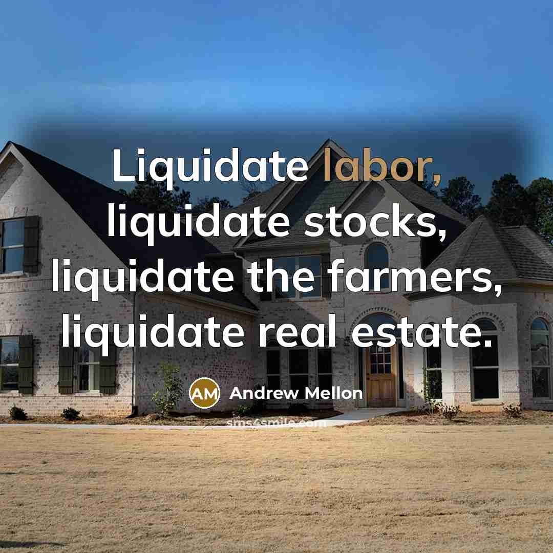 “Liquidate labor, liquidate stocks, liquidate the farmers, liquidate real estate.…” quote by Andrew Mellon