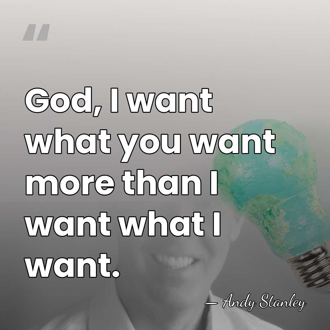 God, I want what you want more than I want what I&hellip; - Andy Stanley