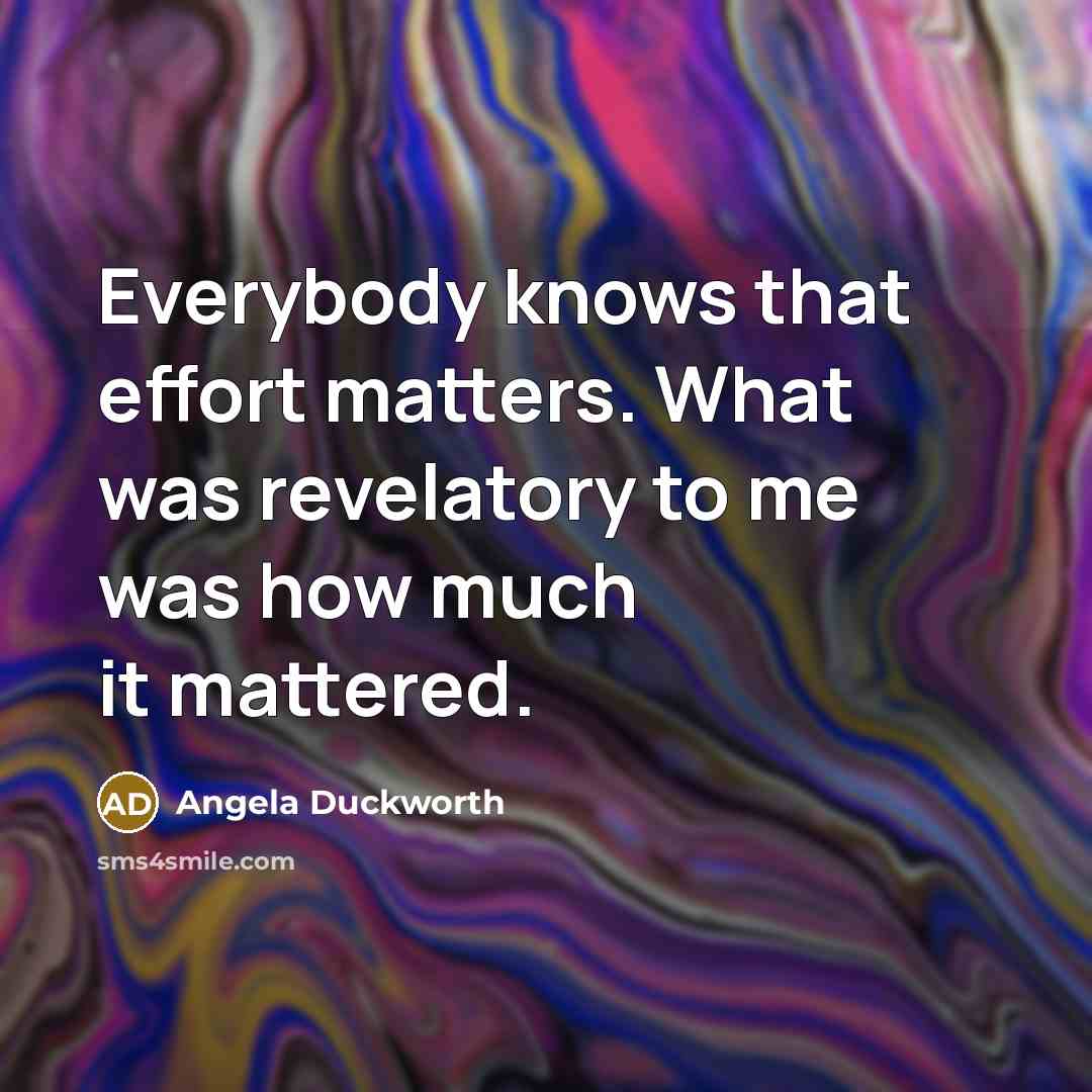 “Everybody knows that effort matters. What was revelatory to me…” quote by Angela Duckworth