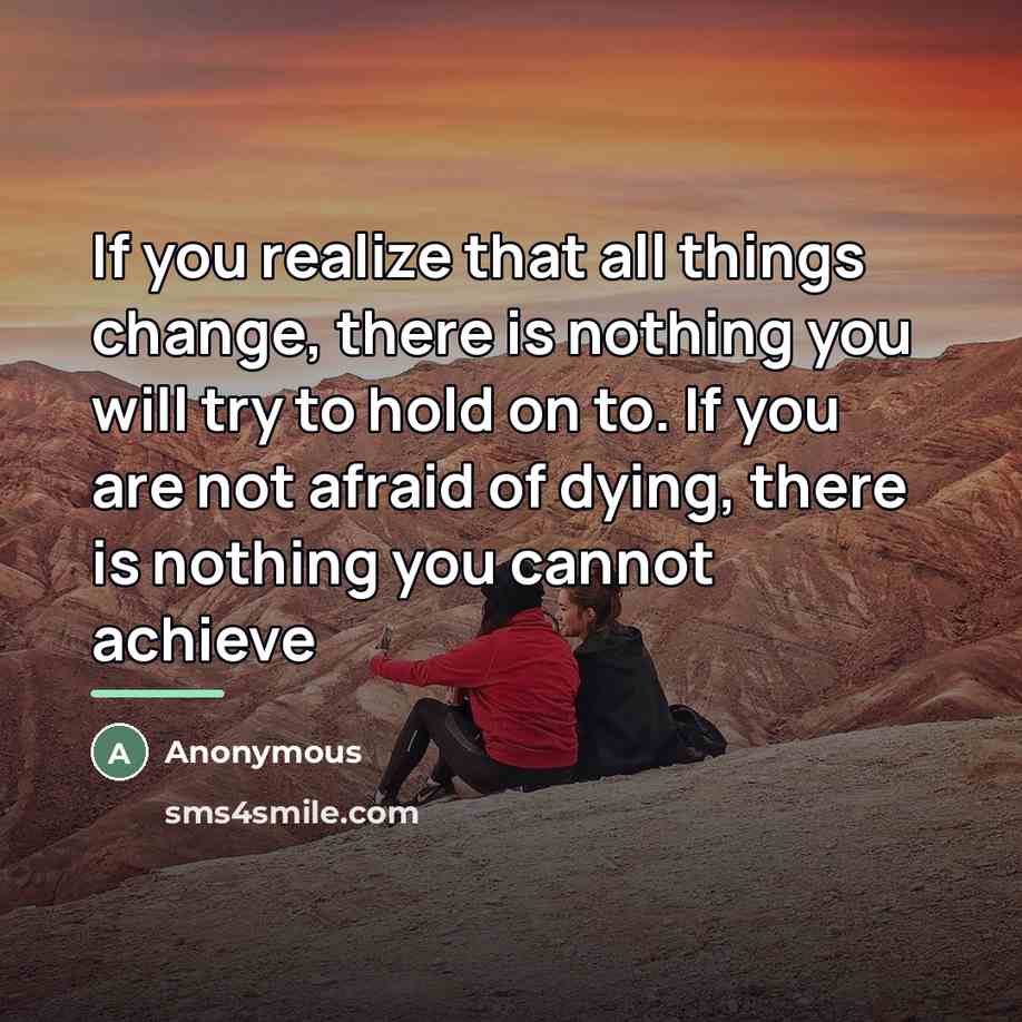 “If you realize that all things change, there is nothing…” quote by Anonymous