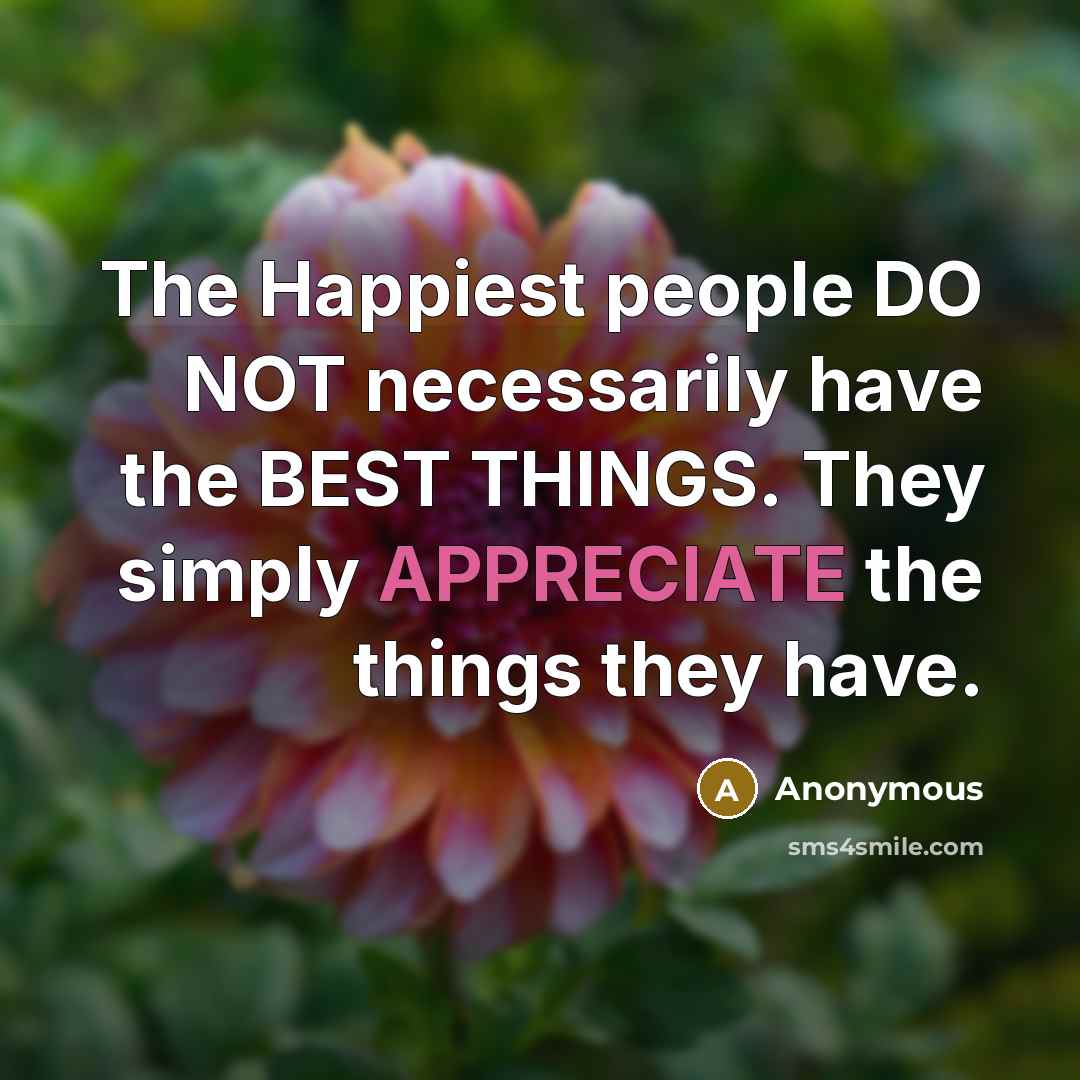 “The Happiest people DO NOT necessarily have the BEST THINGS.…” quote by Anonymous