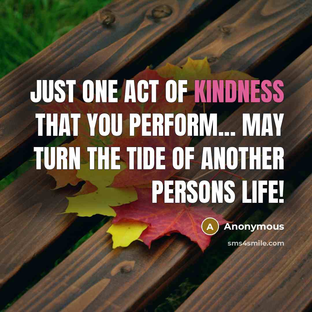 “Just one act of kindness that you perform... may turn…” quote by Anonymous