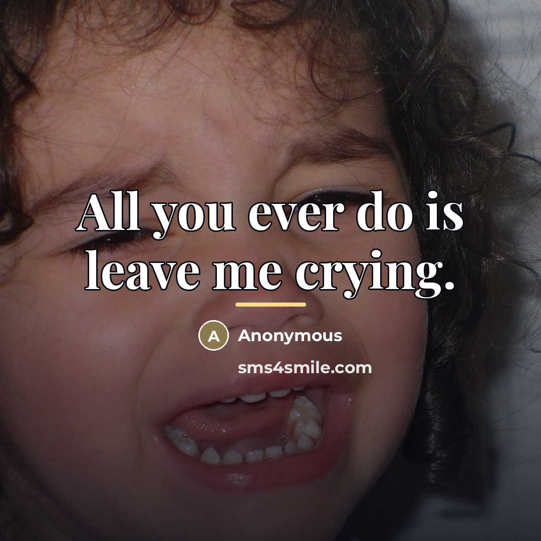 “All you ever do is leave me crying.…” quote by Anonymous