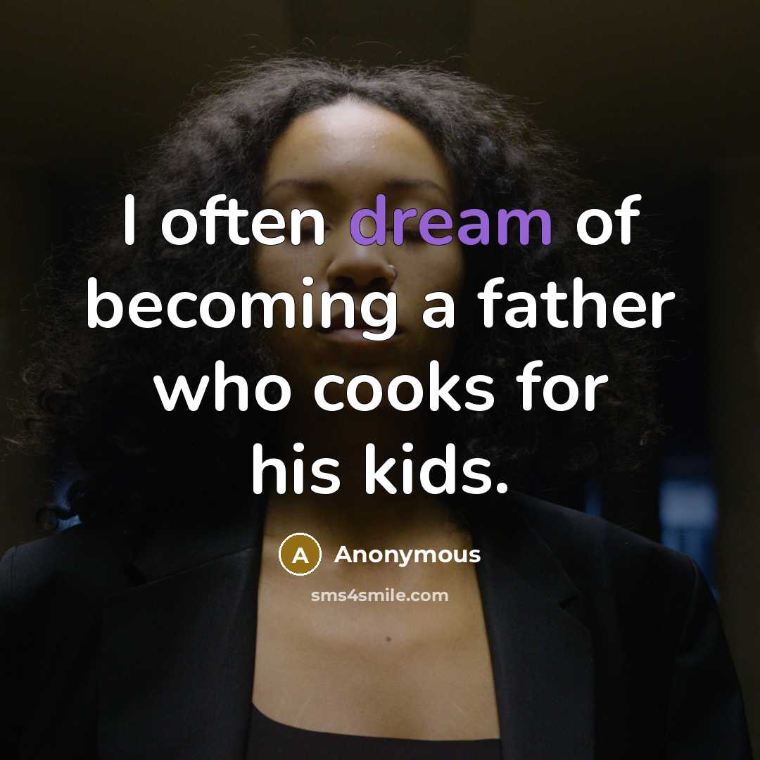 “I often dream of becoming a father who cooks for his kids.” quote by Anonymous