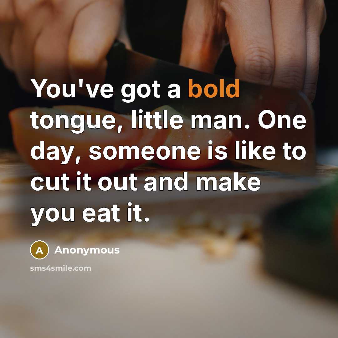 “You've got a bold tongue, little man. One day, someone…” quote by Anonymous