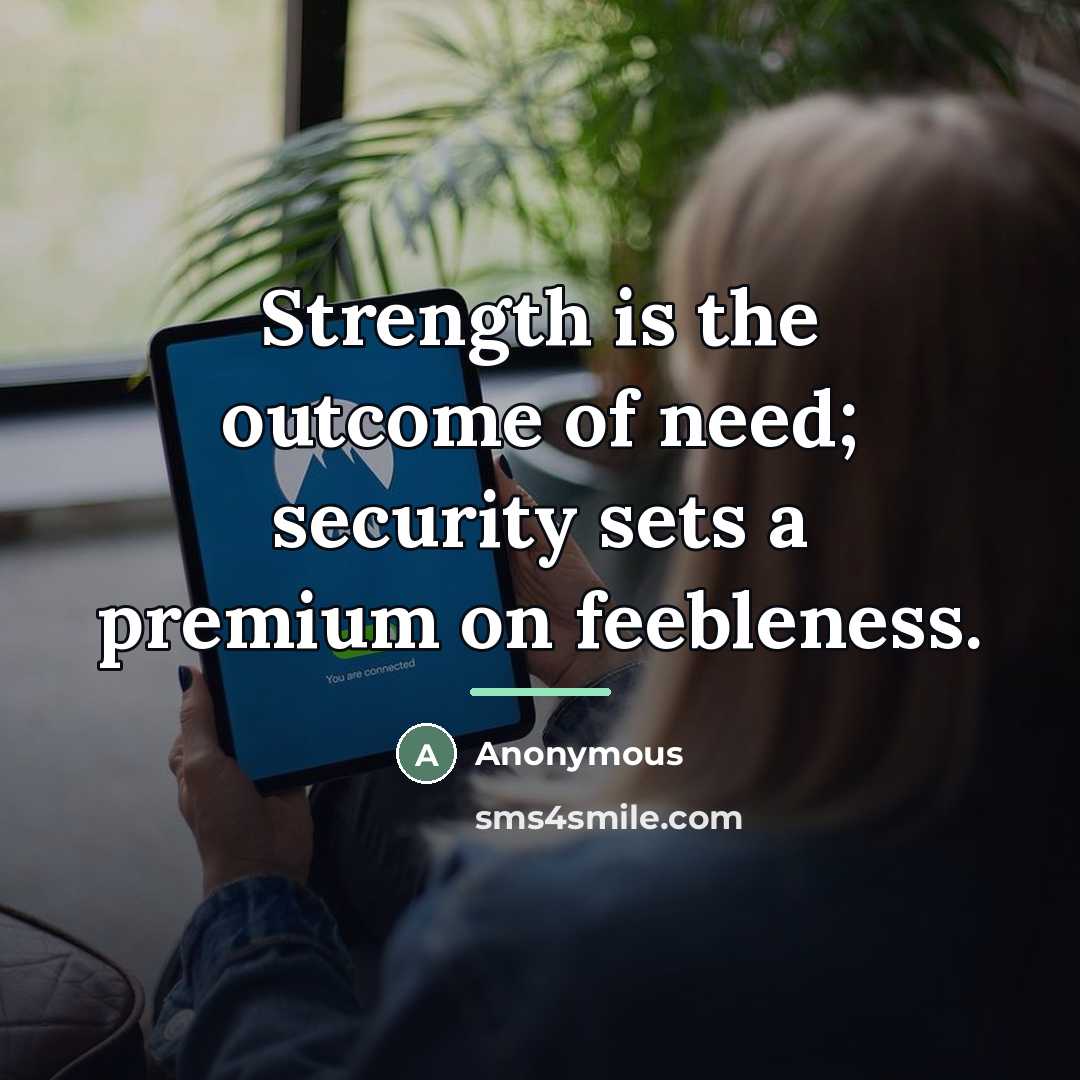 “Strength is the outcome of need; security sets a premium…” quote by Anonymous