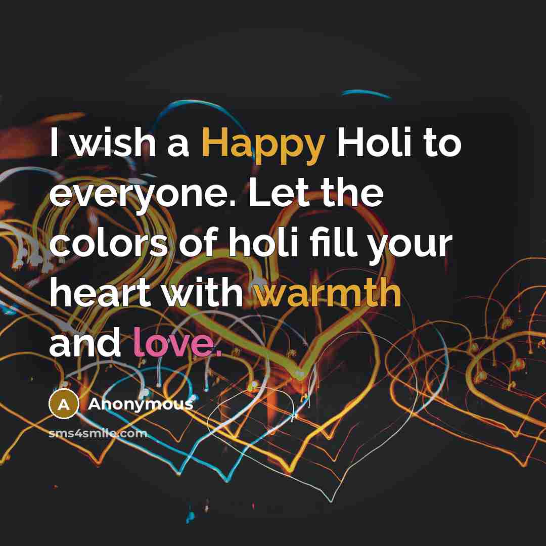 “I wish a Happy Holi to everyone. Let the colors of holi fill your heart with warmth and love.” quote by Anonymous