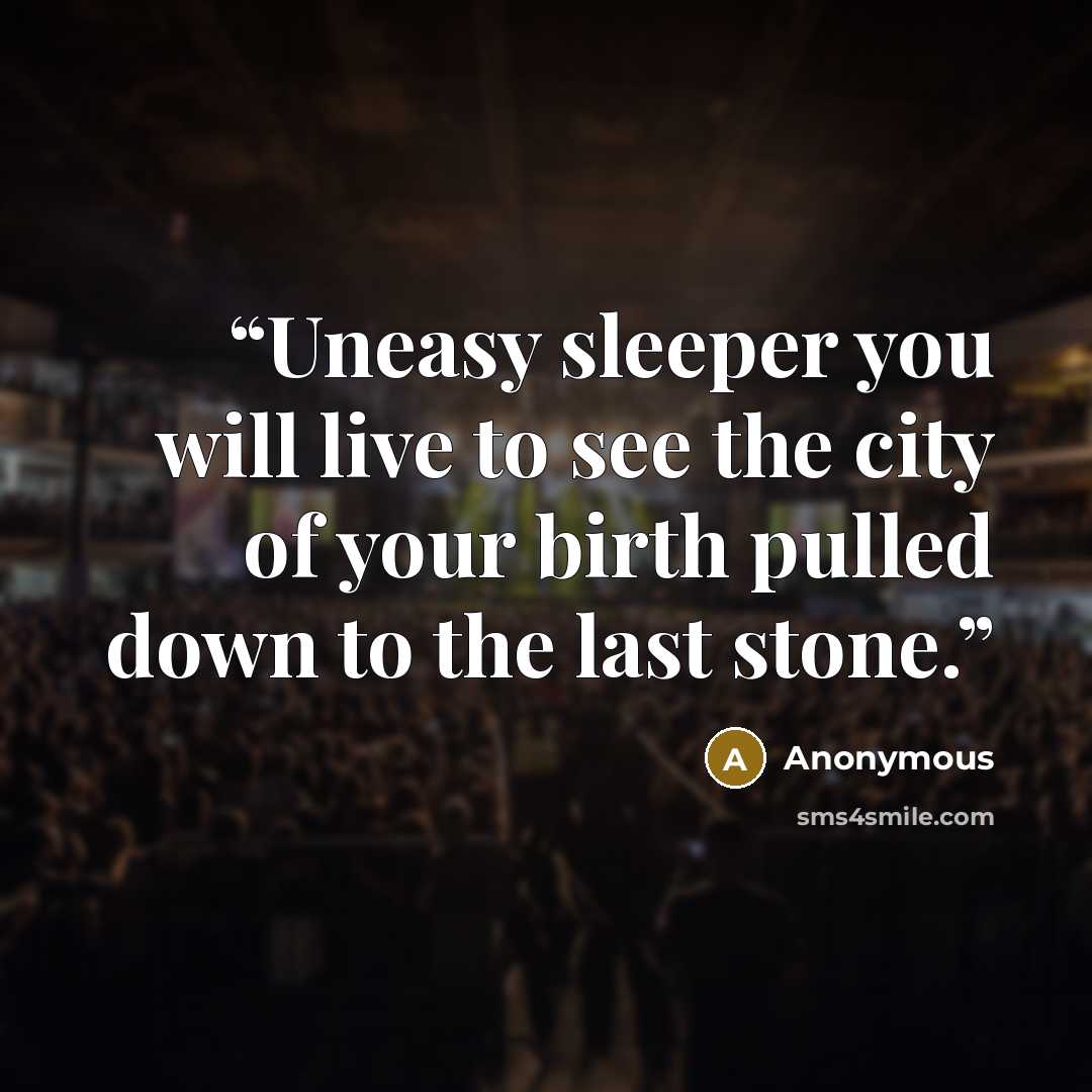 “Uneasy sleeper you will live to see the city of your birth pulled down to the last stone.” quote by Anonymous