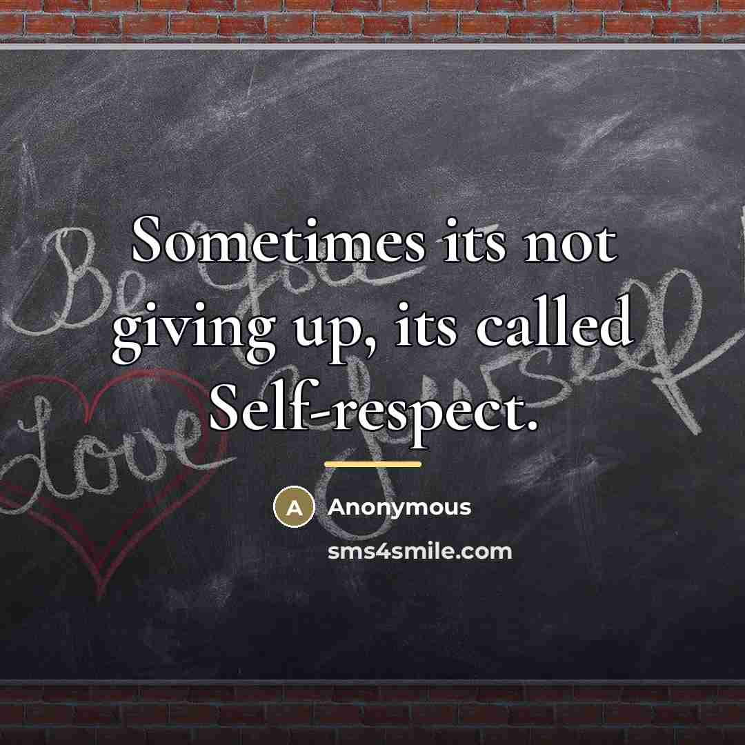 “Sometimes its not giving up, its called Self-respect.…” quote by Anonymous