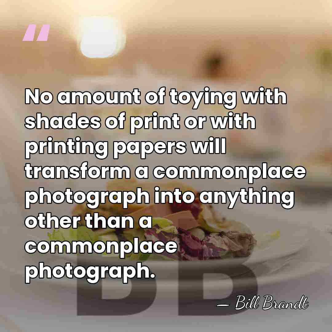 No amount of toying with shades of print or with printing papers&hellip; - Bill Brandt