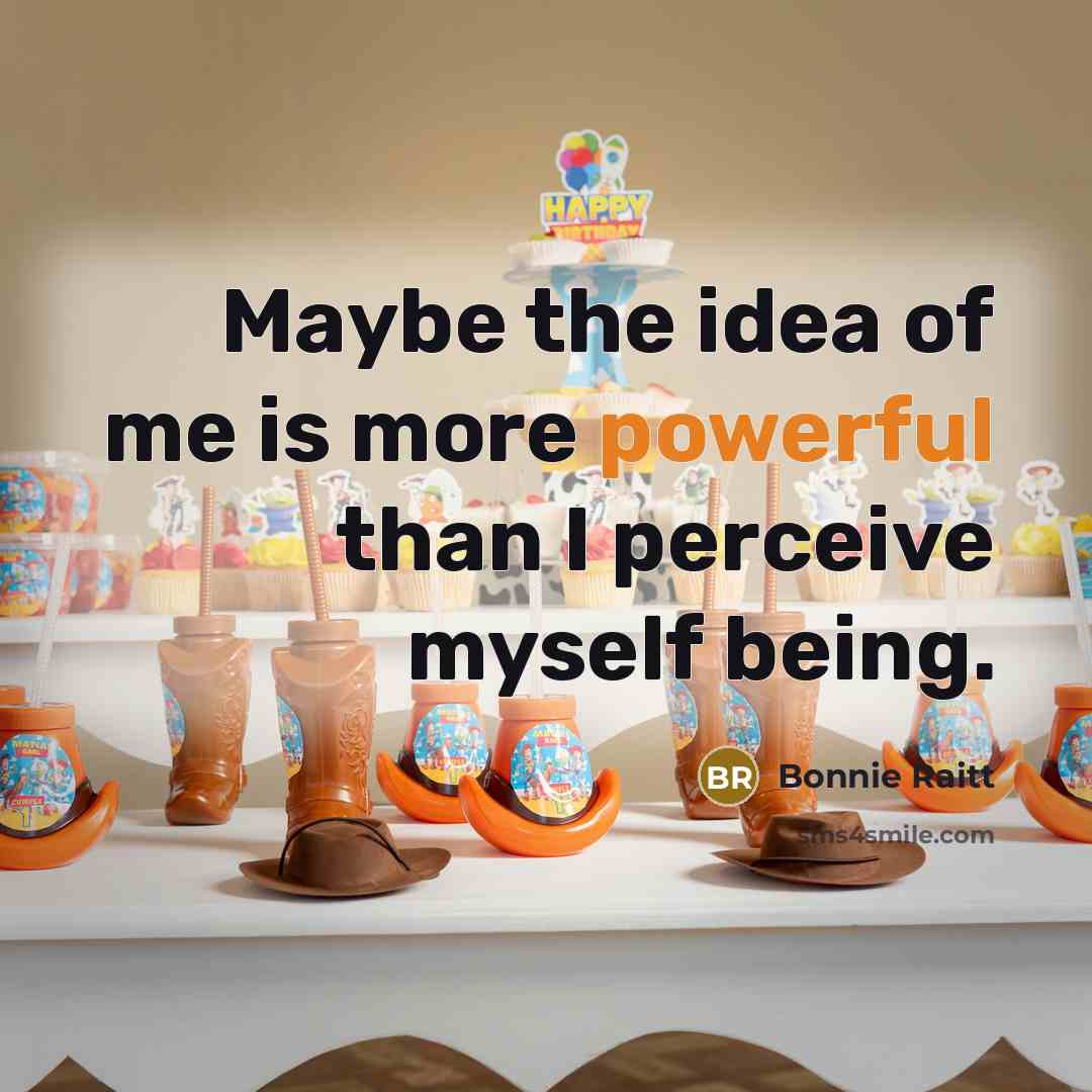 “Maybe the idea of me is more powerful than I…” quote by Bonnie Raitt